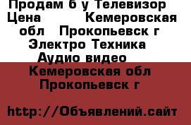 Продам б/у Телевизор › Цена ­ 900 - Кемеровская обл., Прокопьевск г. Электро-Техника » Аудио-видео   . Кемеровская обл.,Прокопьевск г.